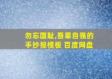 勿忘国耻,吾辈自强的手抄报模板 百度网盘